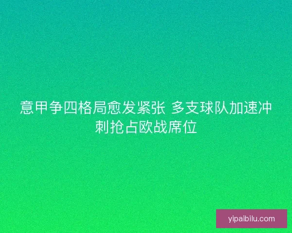 意甲争四格局愈发紧张 多支球队加速冲刺抢占欧战席位